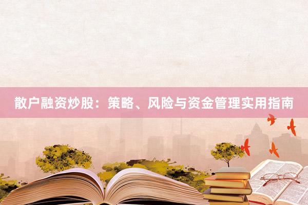 散户融资炒股：策略、风险与资金管理实用指南