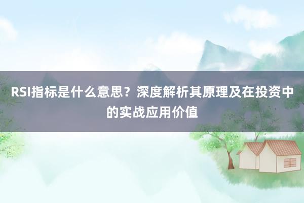 RSI指标是什么意思？深度解析其原理及在投资中的实战应用价值