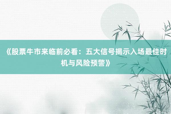 《股票牛市来临前必看：五大信号揭示入场最佳时机与风险预警》