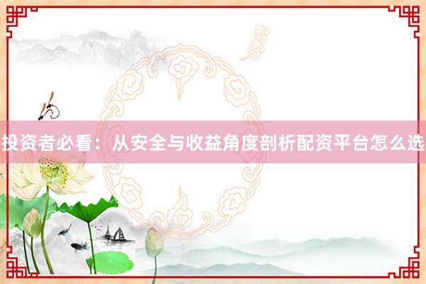 投资者必看：从安全与收益角度剖析配资平台怎么选