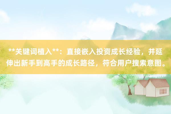 **关键词植入**：直接嵌入投资成长经验，并延伸出新手到高手的成长路径，符合用户搜索意图。