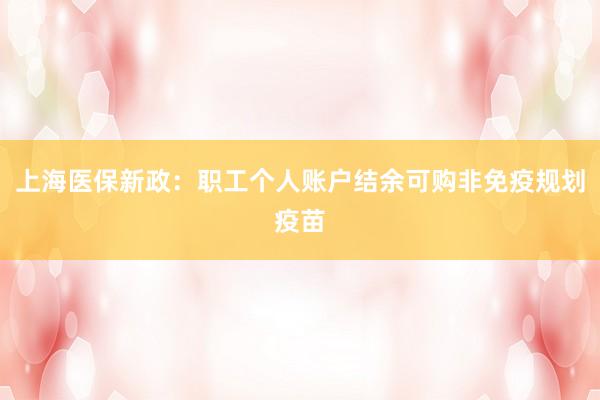 上海医保新政：职工个人账户结余可购非免疫规划疫苗
