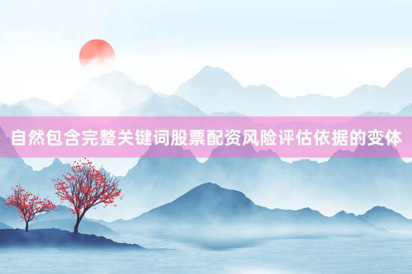 自然包含完整关键词股票配资风险评估依据的变体