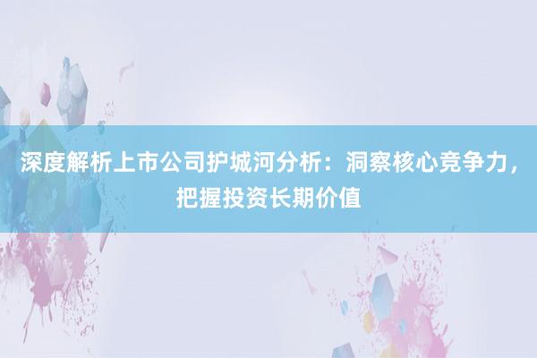 深度解析上市公司护城河分析:洞察核心竞争力,把握投资长期价值