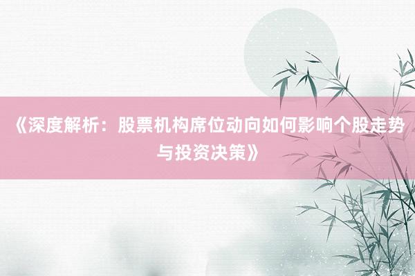 《深度解析：股票机构席位动向如何影响个股走势与投资决策》
