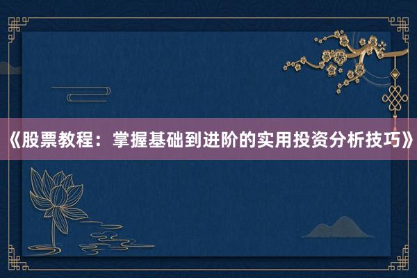 《股票教程：掌握基础到进阶的实用投资分析技巧》