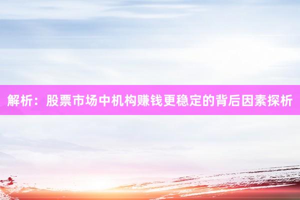 解析：股票市场中机构赚钱更稳定的背后因素探析