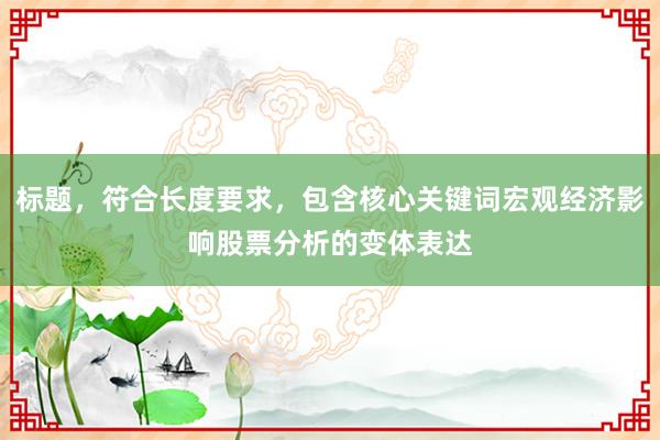 标题，符合长度要求，包含核心关键词宏观经济影响股票分析的变体表达