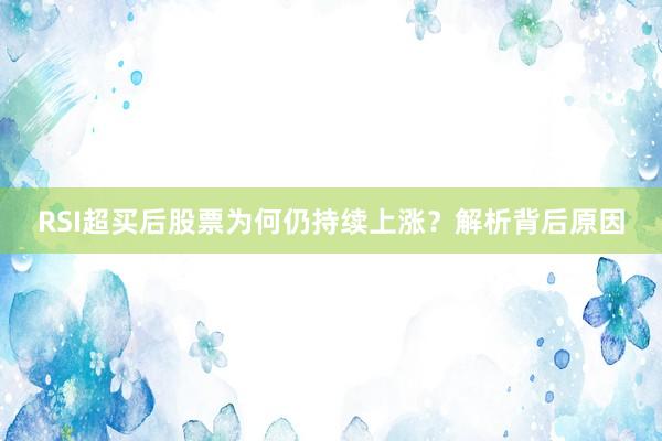 RSI超买后股票为何仍持续上涨？解析背后原因