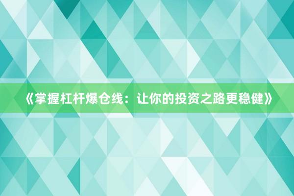 《掌握杠杆爆仓线：让你的投资之路更稳健》