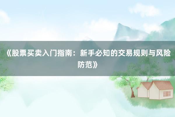 《股票买卖入门指南：新手必知的交易规则与风险防范》