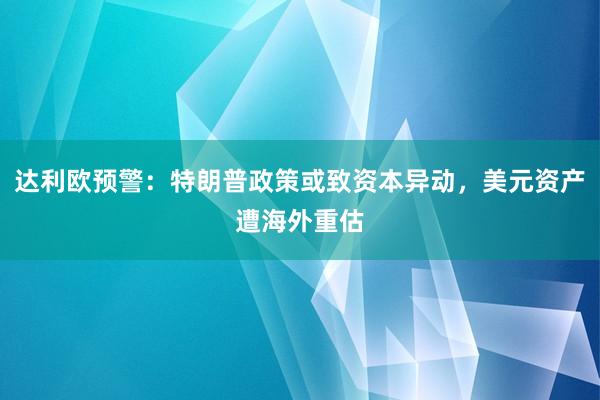 达利欧预警：特朗普政策或致资本异动，美元资产遭海外重估