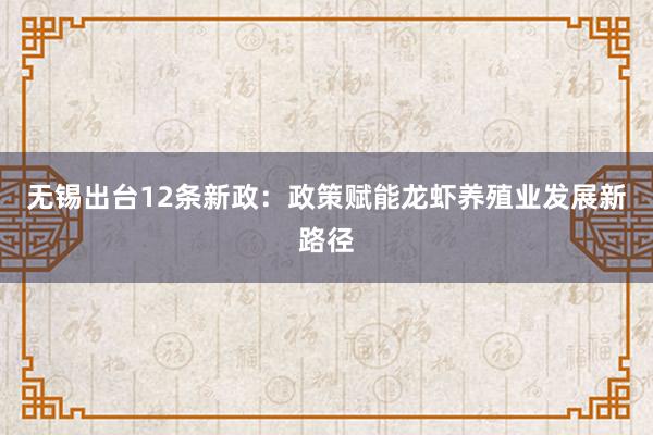 无锡出台12条新政:政策赋能龙虾养殖业发展新路径