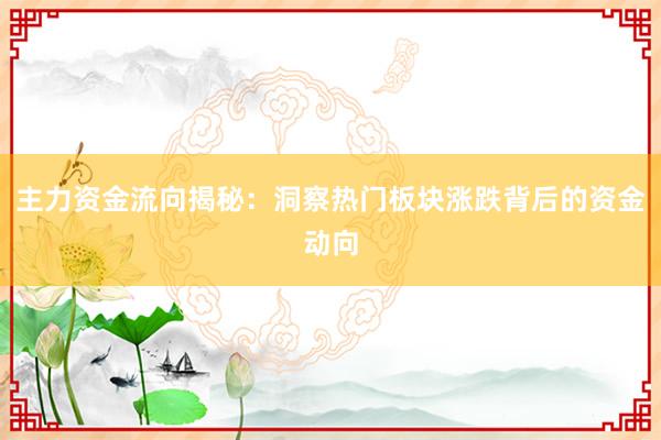 主力资金流向揭秘：洞察热门板块涨跌背后的资金动向