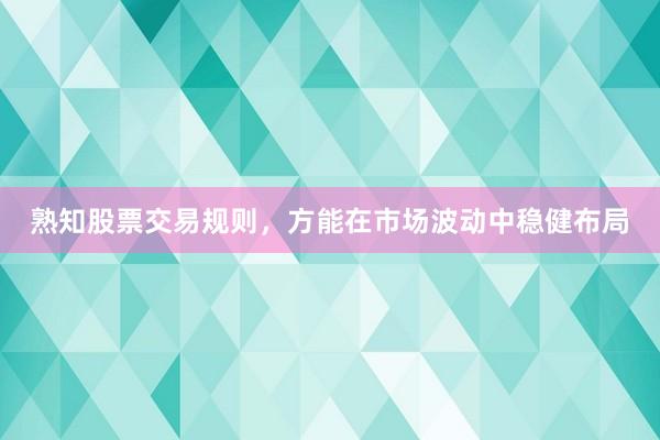 熟知股票交易规则，方能在市场波动中稳健布局